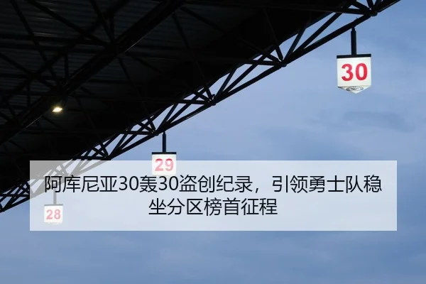 阿库尼亚30轰30盗创纪录，引领勇士队稳坐分区榜首征程