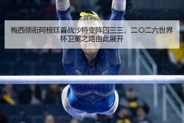 梅西领衔阿根廷首战沙特变阵四三三，二〇二六世界杯卫冕之路由此展开